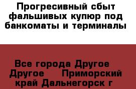 Прогресивный сбыт фальшивых купюр под банкоматы и терминалы. - Все города Другое » Другое   . Приморский край,Дальнегорск г.